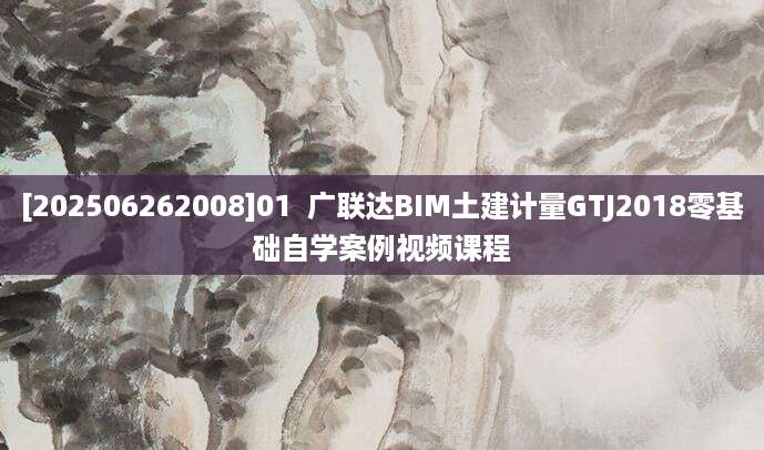 [202506262008]01  广联达BIM土建计量GTJ2018零基础自学案例视频课程