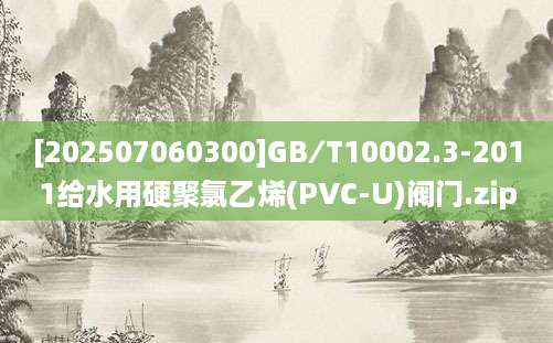 [202507060300]GB∕T10002.3-2011给水用硬聚氯乙烯(PVC-U)阀门.zip
