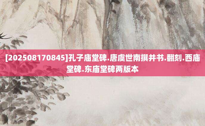 [202508170845]孔子庙堂碑.唐虞世南撰并书.翻刻.西庙堂碑.东庙堂碑两版本