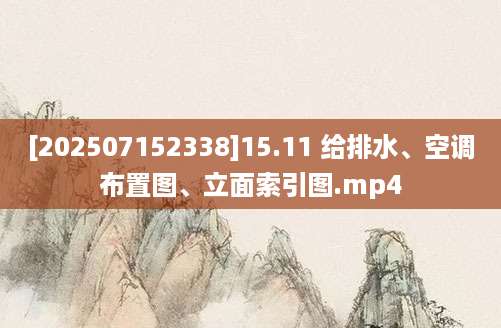 [202507152338]15.11 给排水、空调布置图、立面索引图.mp4