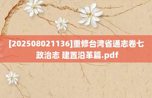 [202508021136]重修台湾省通志卷七 政治志 建置沿革篇.pdf