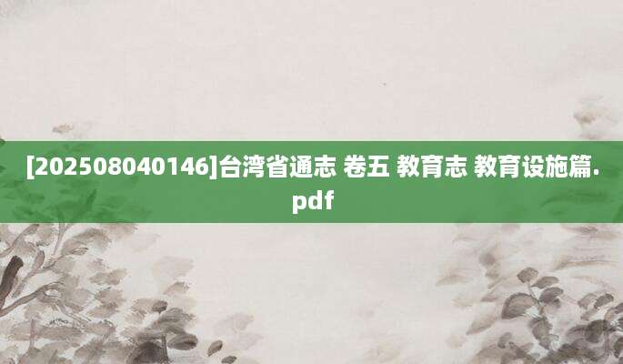 [202508040146]台湾省通志 卷五 教育志 教育设施篇.pdf