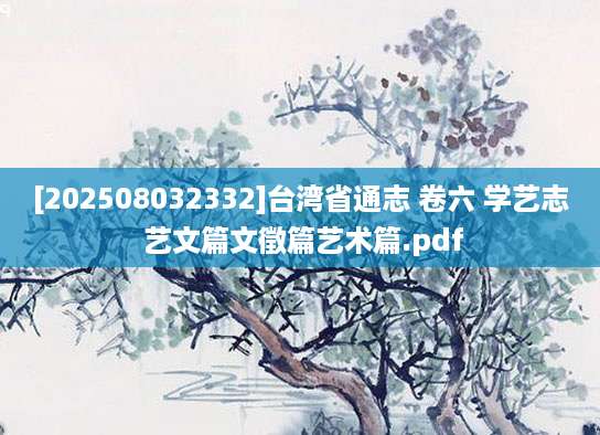 [202508032332]台湾省通志 卷六 学艺志 艺文篇文徵篇艺术篇.pdf