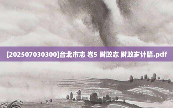 [202507030300]台北市志 卷5 财政志 财政岁计篇.pdf