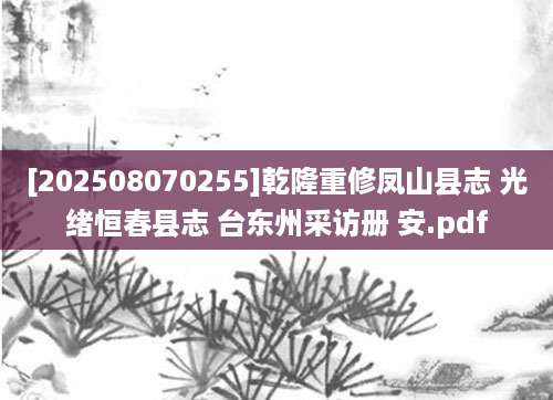 [202508070255]乾隆重修凤山县志 光绪恒春县志 台东州采访册 安.pdf