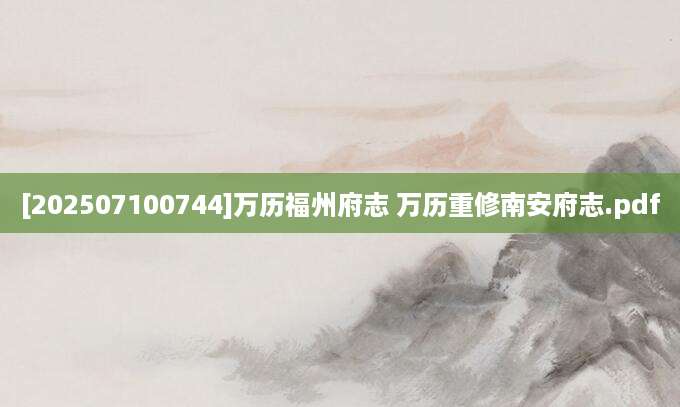 [202507100744]万历福州府志 万历重修南安府志.pdf