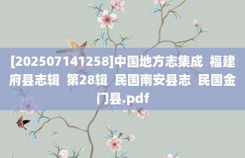 [202507141258]中国地方志集成  福建府县志辑  第28辑  民国南安县志  民国金门县.pdf