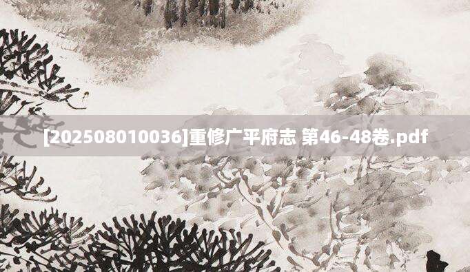 [202508010036]重修广平府志 第46-48卷.pdf